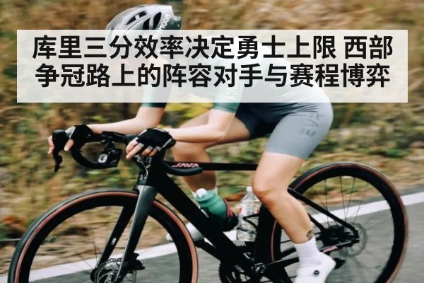 库里三分效率决定勇士上限 西部争冠路上的阵容对手与赛程博弈